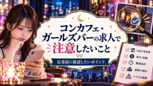 コンカフェ・ガールズバーの求人で注意したいこと｜応募前に確認したいポイント